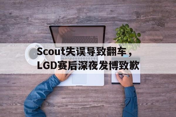 体育赛事-Scout失误导致翻车，LGD赛后深夜发博致歉