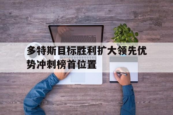 多特斯目标胜利扩大领先优势冲刺榜首位置